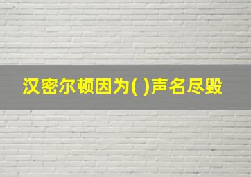 汉密尔顿因为( )声名尽毁